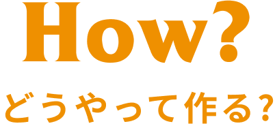 How？どうやって作る？