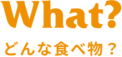 What？どんな食べ物？